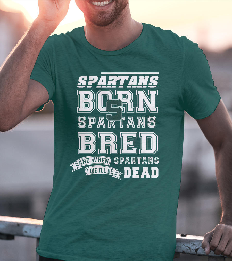 Spartans Born Spartans Bred When I Die I'll Be Dead T-Shirt