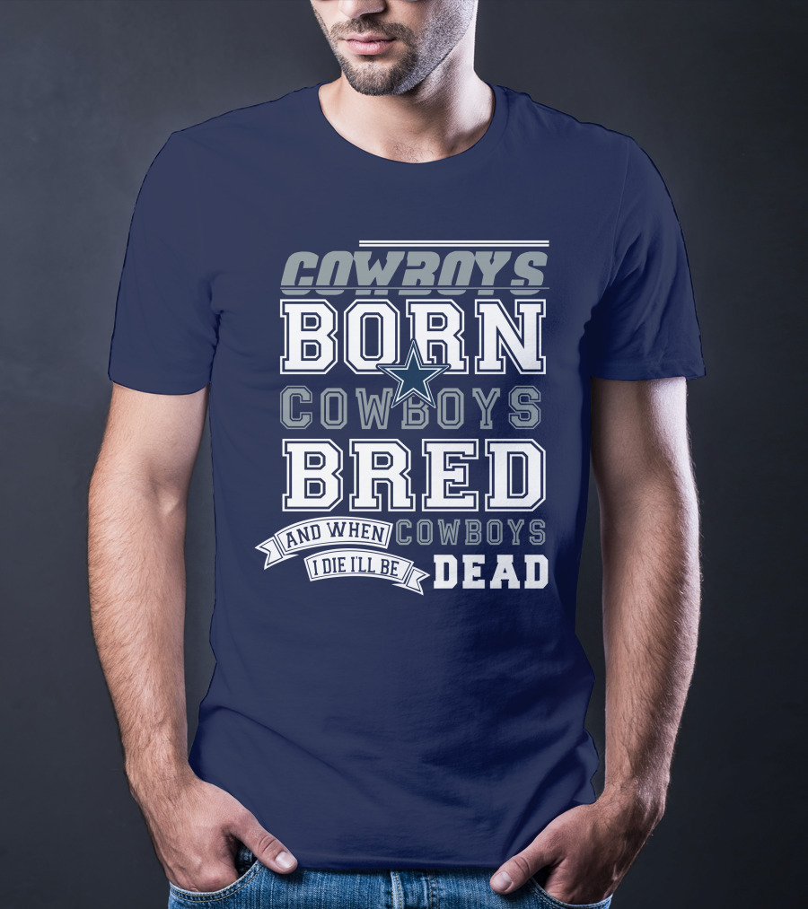 Cowboys Born Cowboys Bred And When I Die I'll Be Dead Cowboys T-Shirt