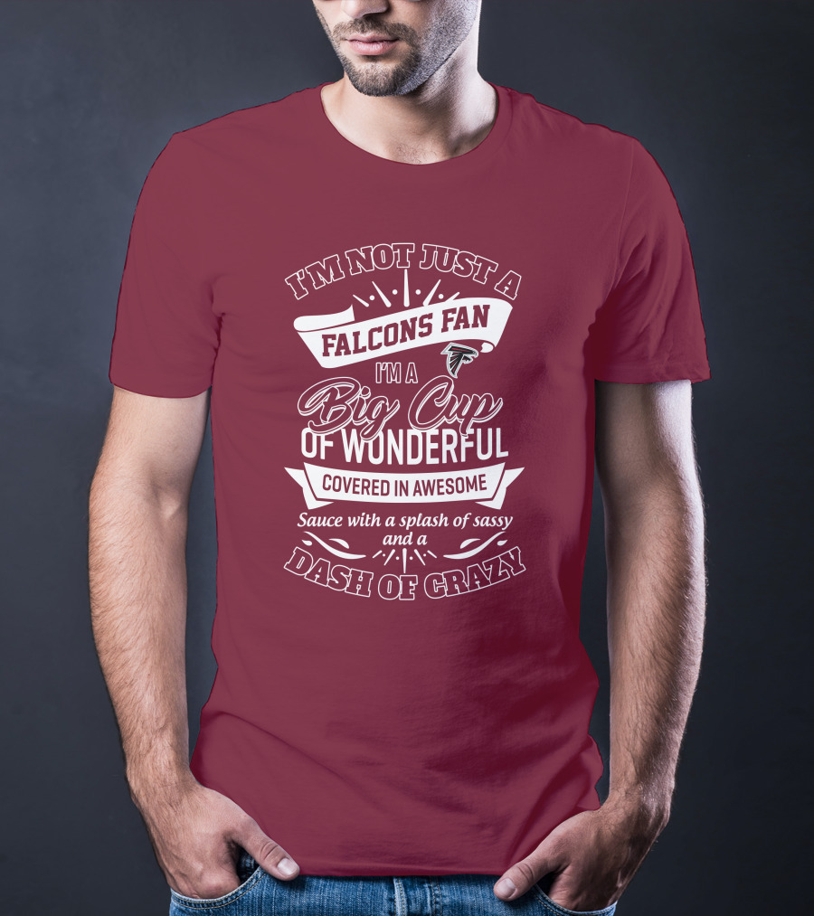 I'm Not Just A Falcons Fan I'm A Big Cup Of Wonderful Covered In Awesome Sauce With A Splash Of Sassy And A Dash Of Crazy T-Shirt