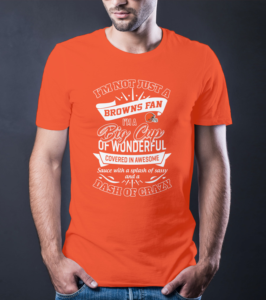 I'm Not Just A Browns Fan Big Cup Of Wonderful Sauce Dash Of Crazy T-Shirt