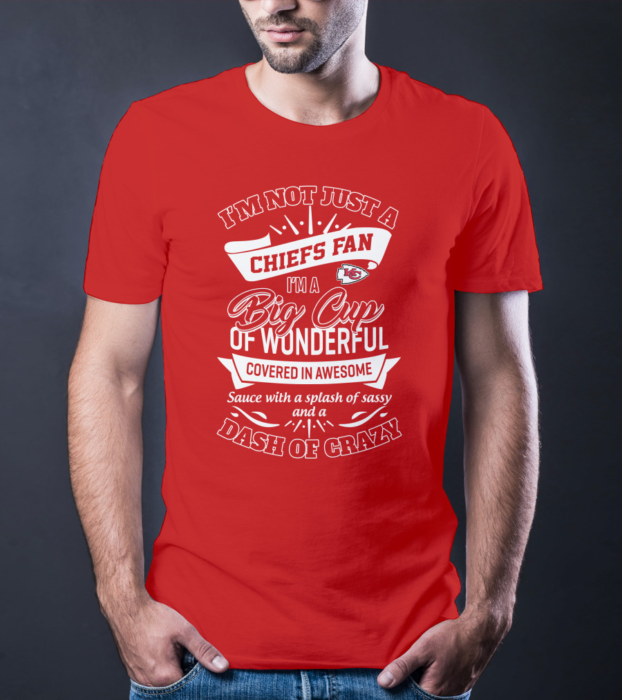I'm Not Just A Chiefs Fan I'm A Big Cup Of Wonderful Covered In Awesome Sauce With A Splash Of Sassy And A Dash Of Crazy T-Shirt