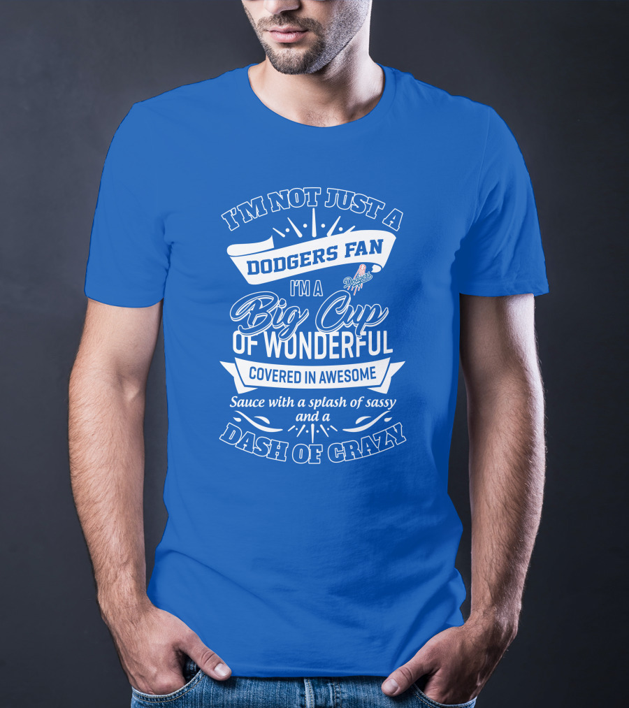 I'm Not Just A Dodgers Fan I'm A Big Cup Of Wonderful Covered In Awesome Sauce With A Splash Of Sassy And A Dash Of Crazy T-Shirt