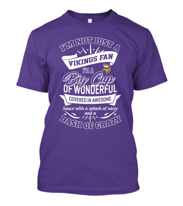I'm Not Just A Vikings Fan I'm A Big Cup Of Wonderful Covered In Awesome Sauce With A Splash Of Sassy And A Dash Of Crazy T-Shirt