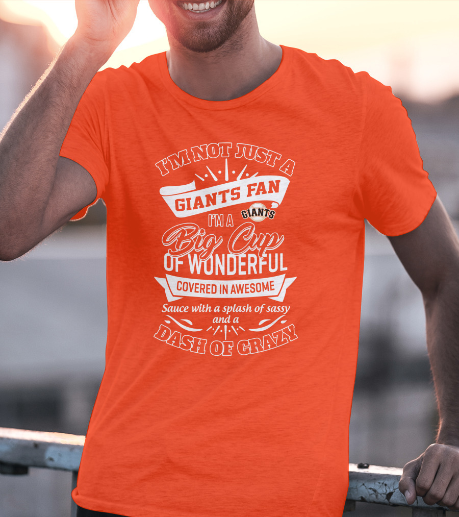 I'm Not Just A San Francisco Giants Fan I'm A Big Cup Of Wonderful Covered In Awesome Sauce With A Splash Of Sassy And A Dash Of Crazy T-Shirt