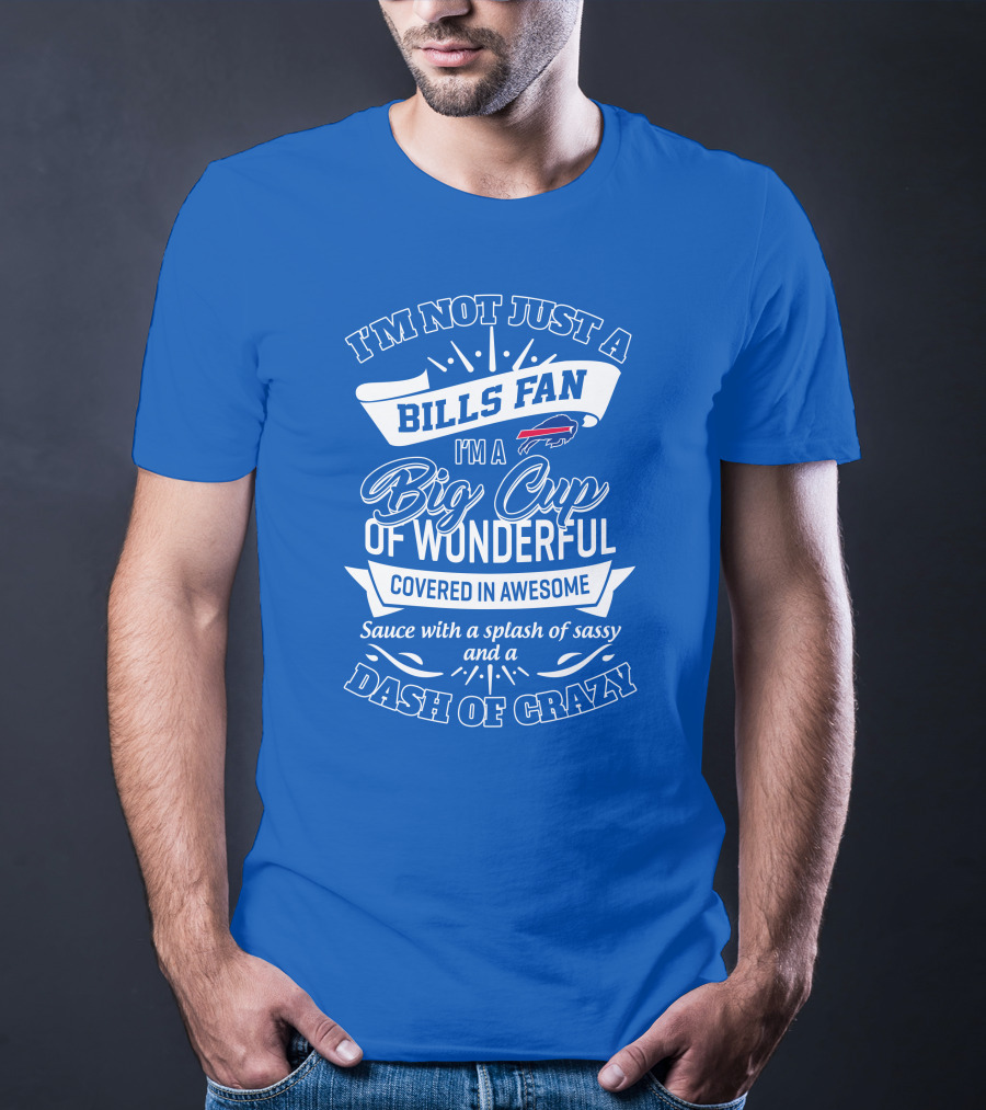 Buffalo Bills I'm Not Just A Fan I'm A Big Cup Of Wonderful Covered In Awesome Dash Of Crazy T-Shirt