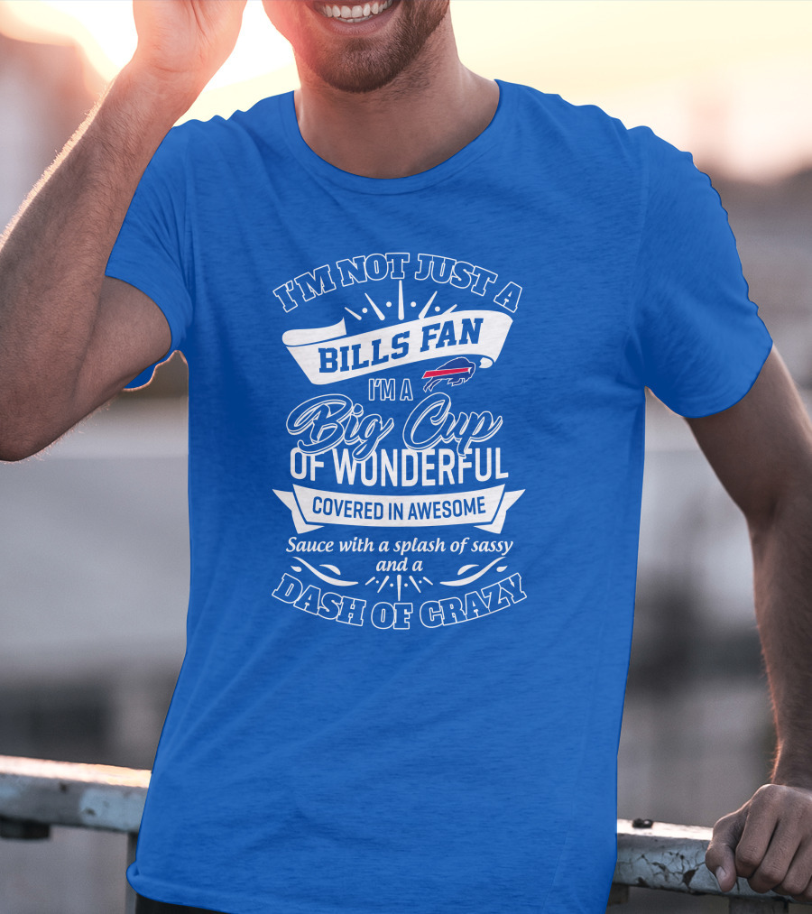 Buffalo Bills I'm Not Just A Fan I'm A Big Cup Of Wonderful Covered In Awesome Dash Of Crazy T-Shirt