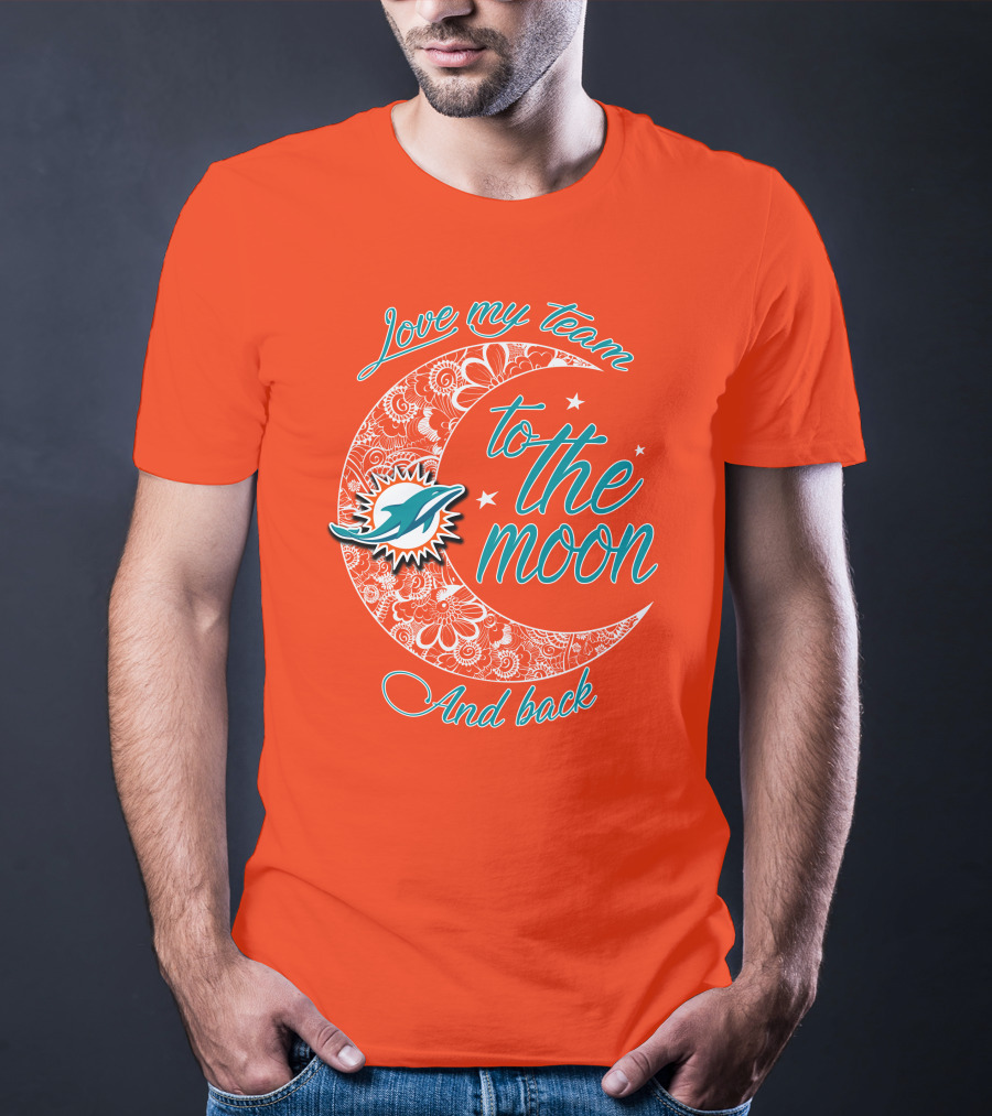 Love My Team Miami Dolphins To The Moon And Back T-Shirt
