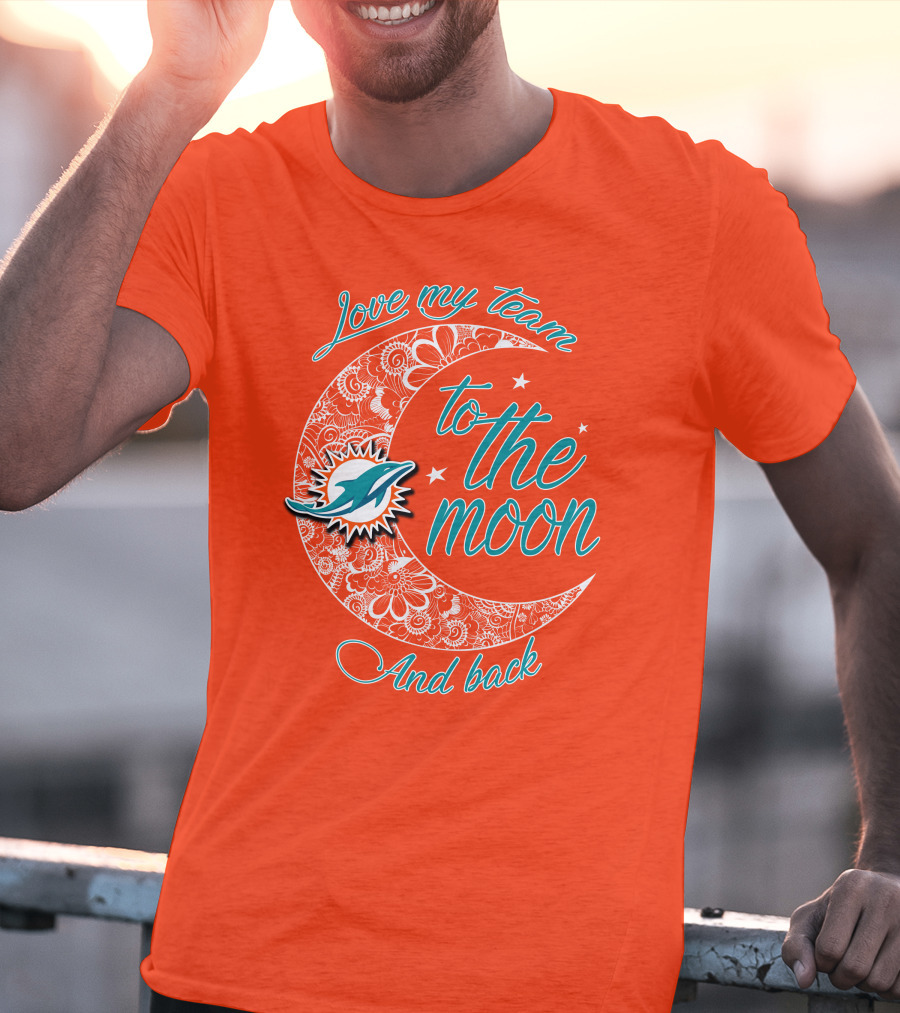 Love My Team Miami Dolphins To The Moon And Back T-Shirt