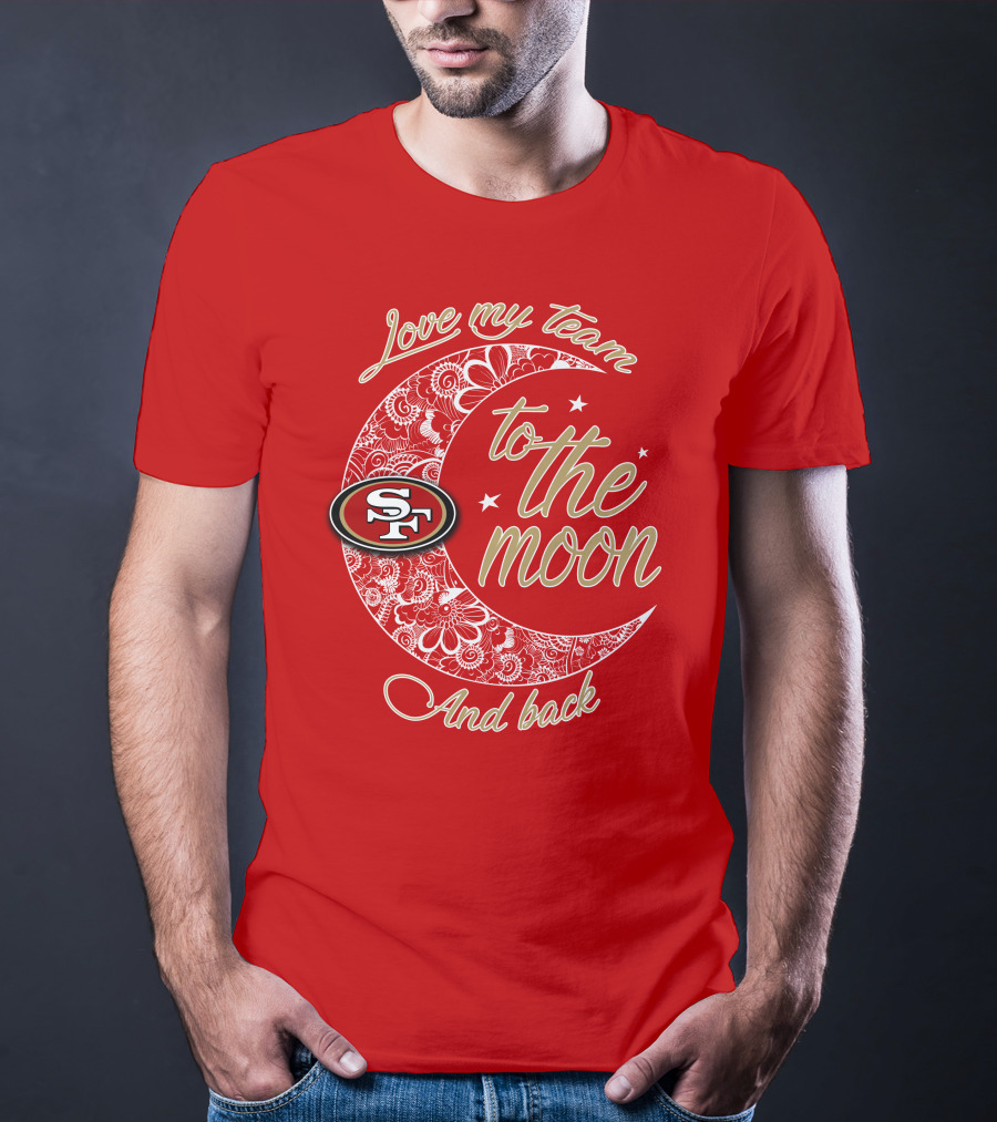 San Francisco 49ers Love My Team To The Moon And Back T-Shirt