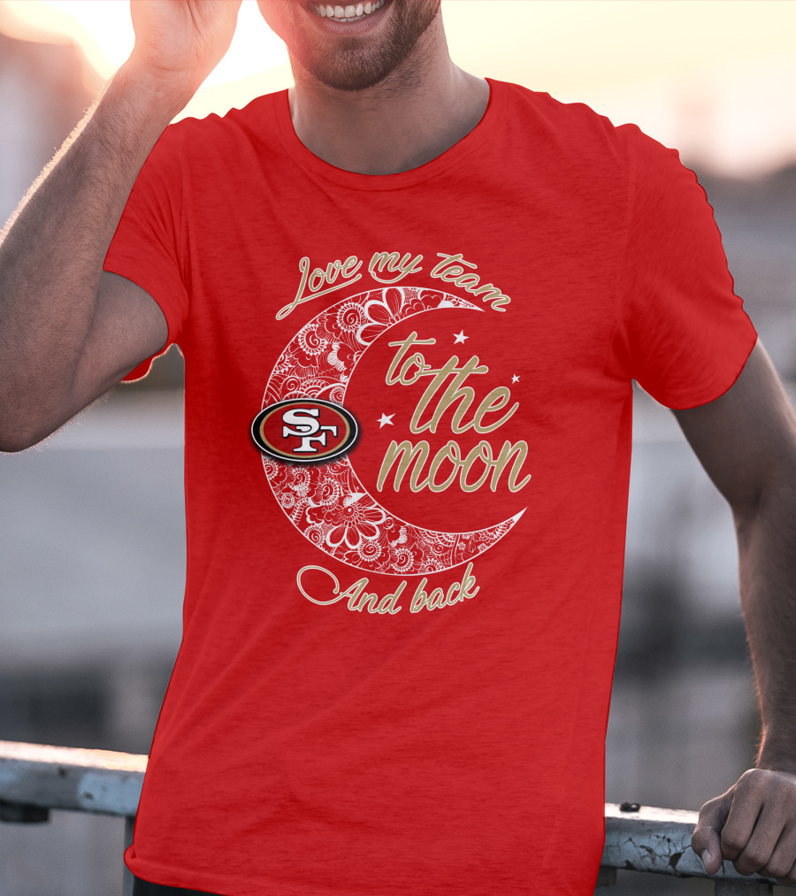San Francisco 49ers Love My Team To The Moon And Back T-Shirt