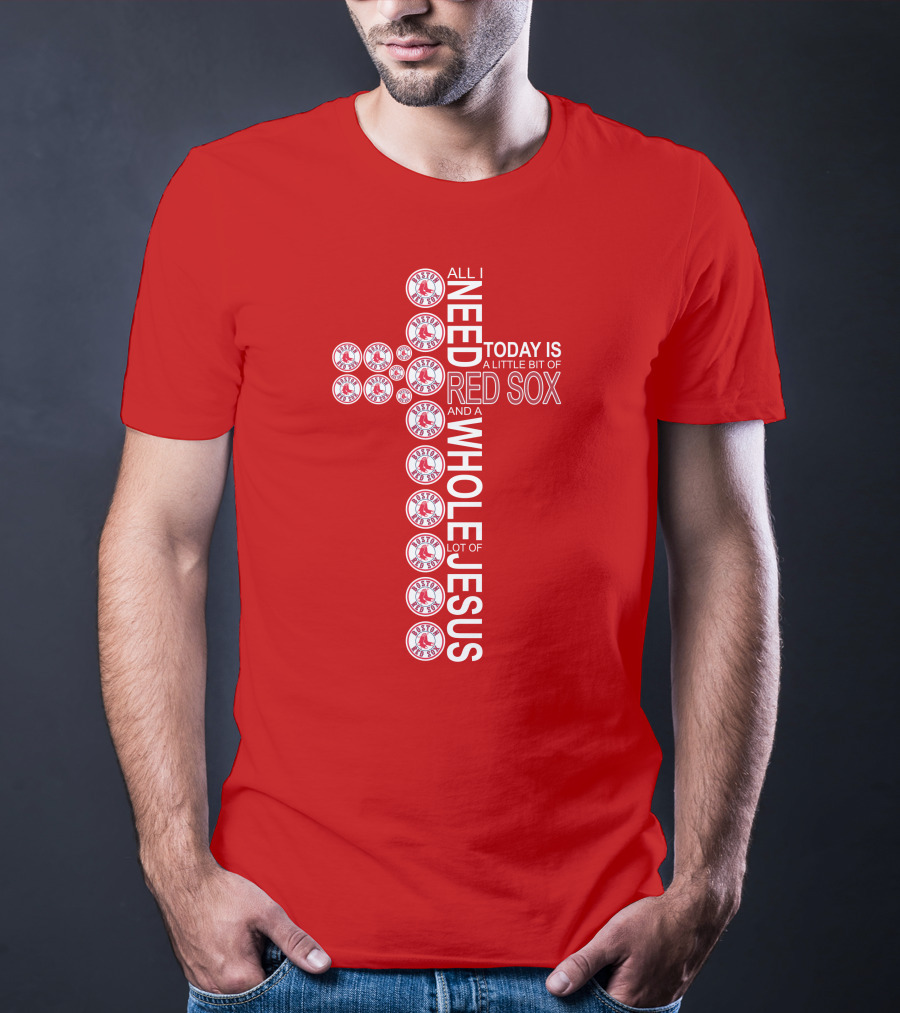 All I Need Today Is A Little Bit Of Boston Red Sox And A Whole Lot Of Jesus T-Shirt