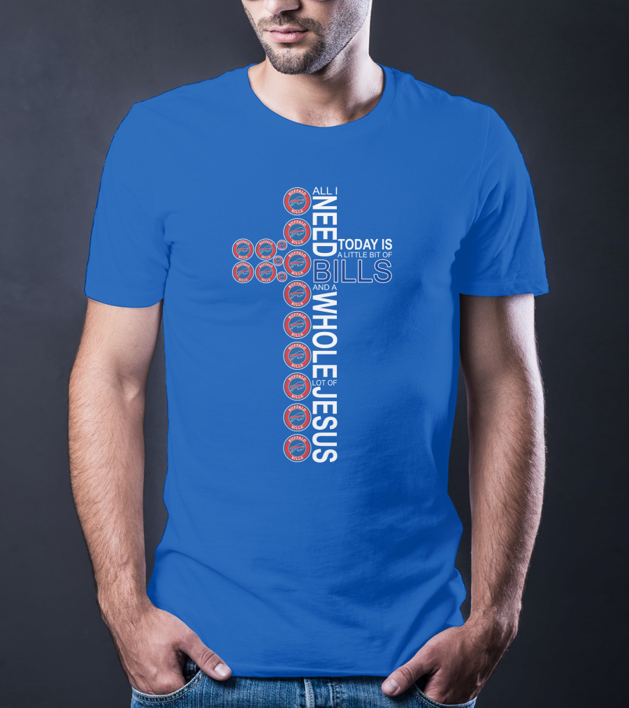 All I Need Today Is A Little Bit Of Bills And A Whole Lot Of Jesus Buffalo Bills Cross T-Shirt