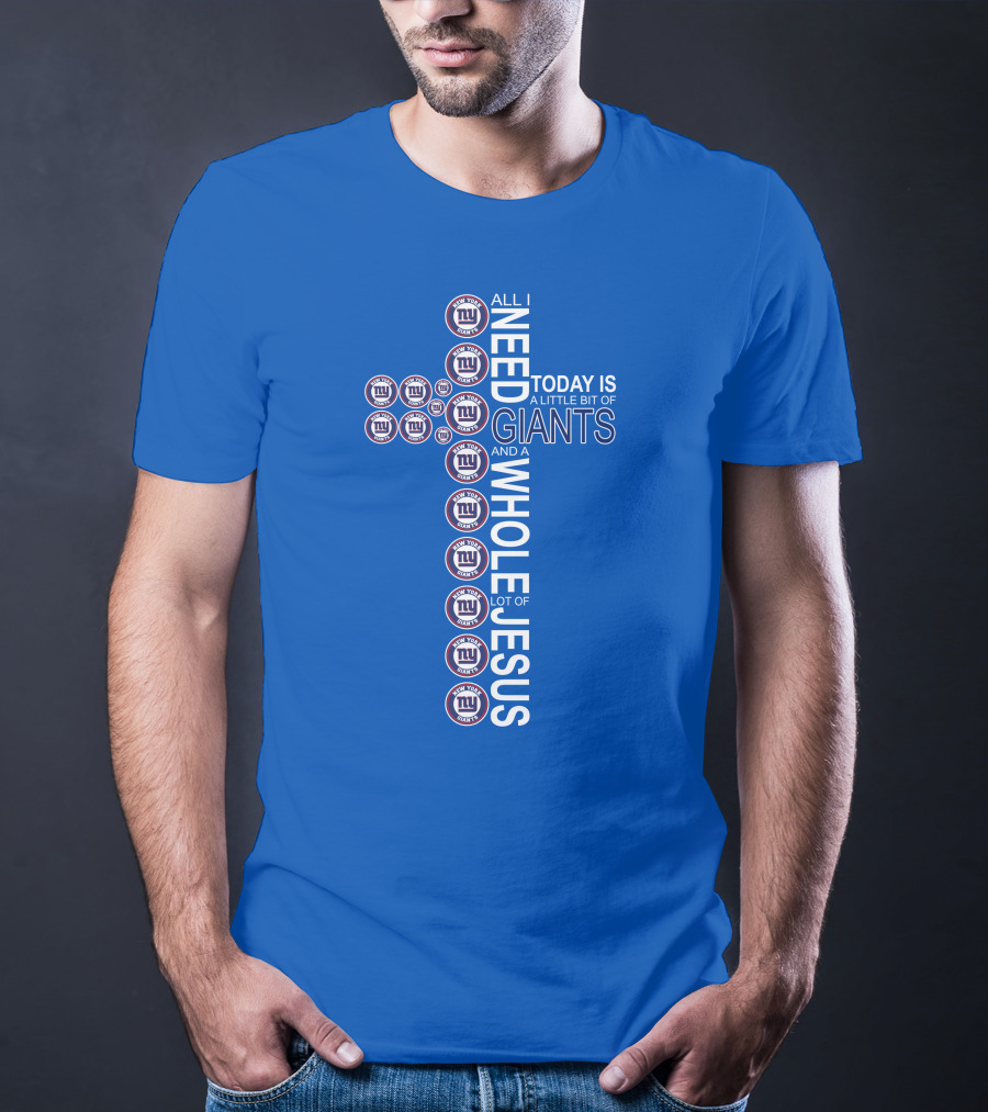 All I Need Today Is A Little Bit Of Giants And A Whole Lot Of Jesus Ny Giants Logos T-Shirt
