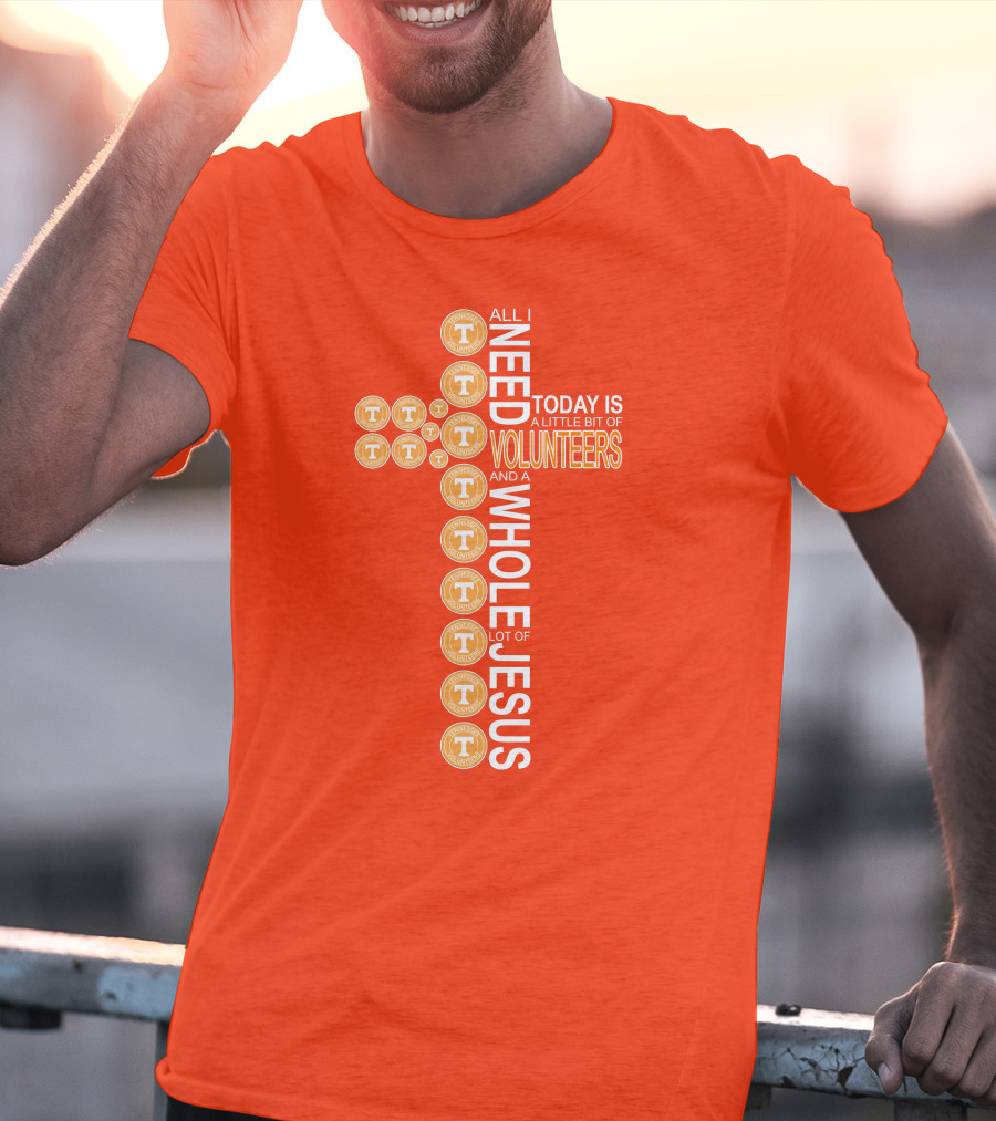 All I Need Today Is A Little Bit Of Volunteers And A Whole Lot Of Jesus Tennessee T-Shirt