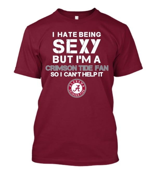 I Hate Being Sexy But I'm A Crimson Tide Fan So I Can't Help It Alabama Crimson Tide T-Shirt