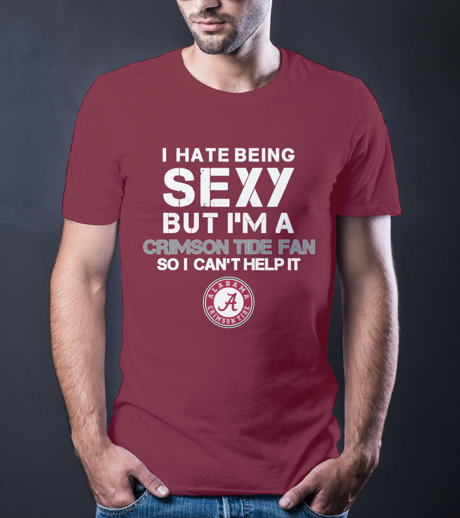 I Hate Being Sexy But I'm A Crimson Tide Fan So I Can't Help It Alabama Crimson Tide T-Shirt
