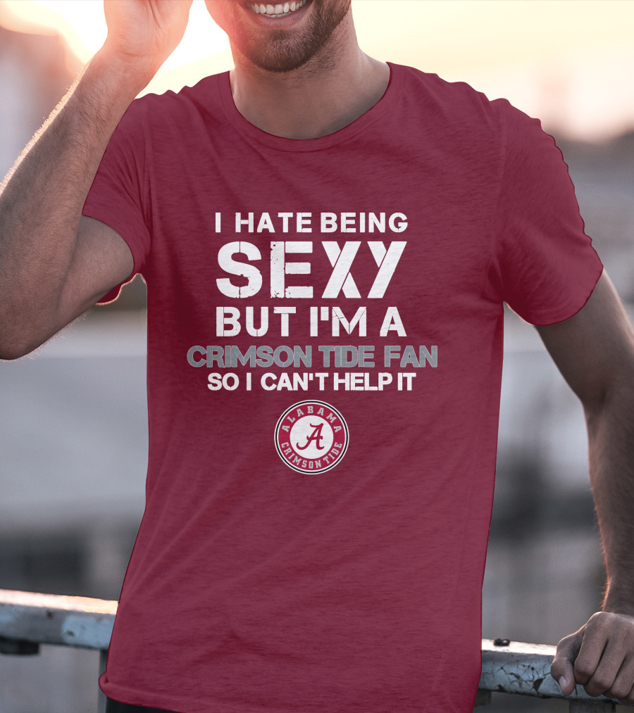 I Hate Being Sexy But I'm A Crimson Tide Fan So I Can't Help It Alabama Crimson Tide T-Shirt