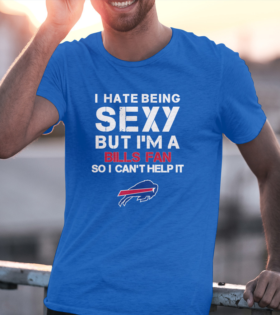 I Hate Being Sexy But I'm A Buffalo Bills Fan So I Can't Help It Bills Fan Buffalo T-Shirt