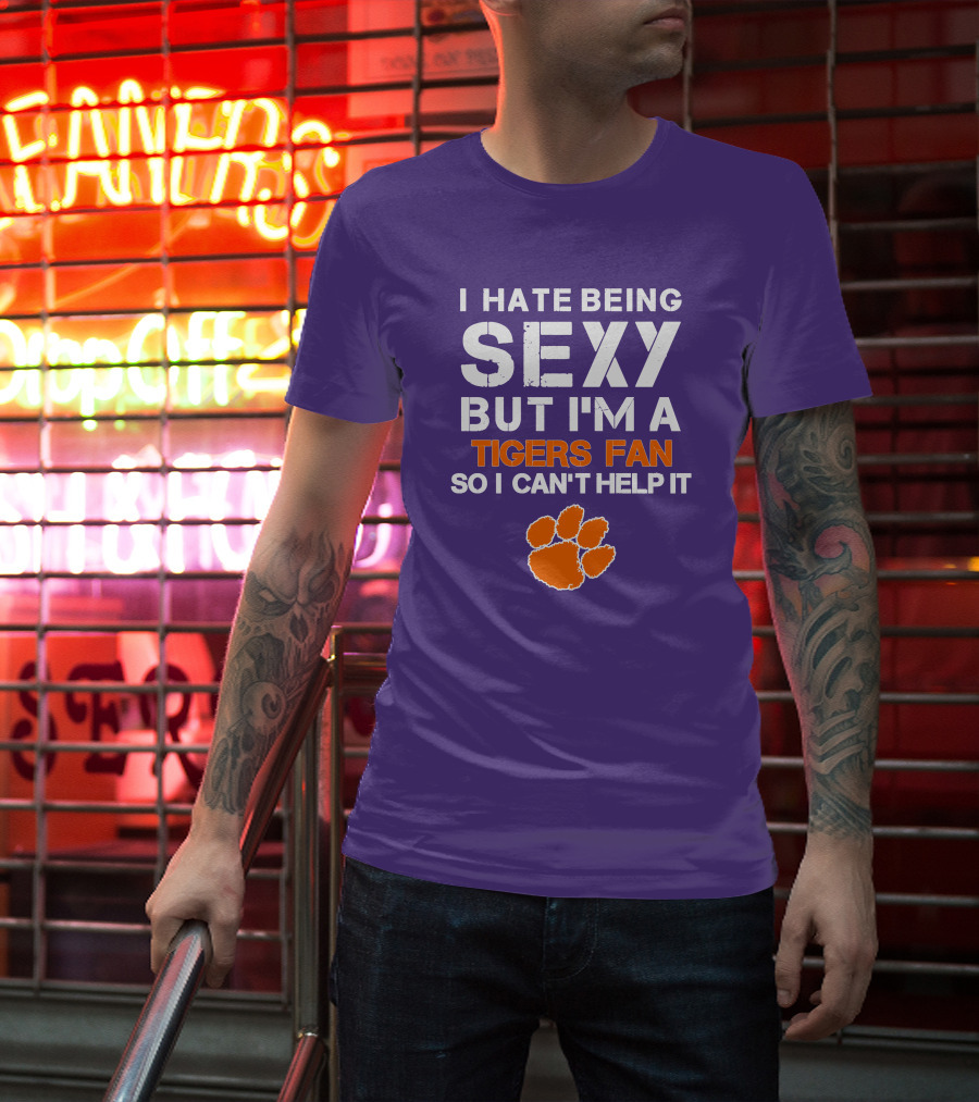 I Hate Being Sexy But I'm A Tigers Fan So I Can't Help It T-Shirt