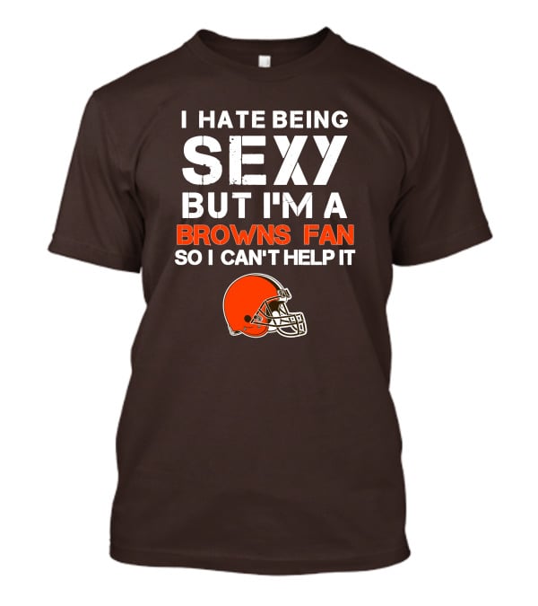 I Hate Being Sexy But I'm A Cleveland Browns Fan So I Can't Help It Browns Helmet T-Shirt