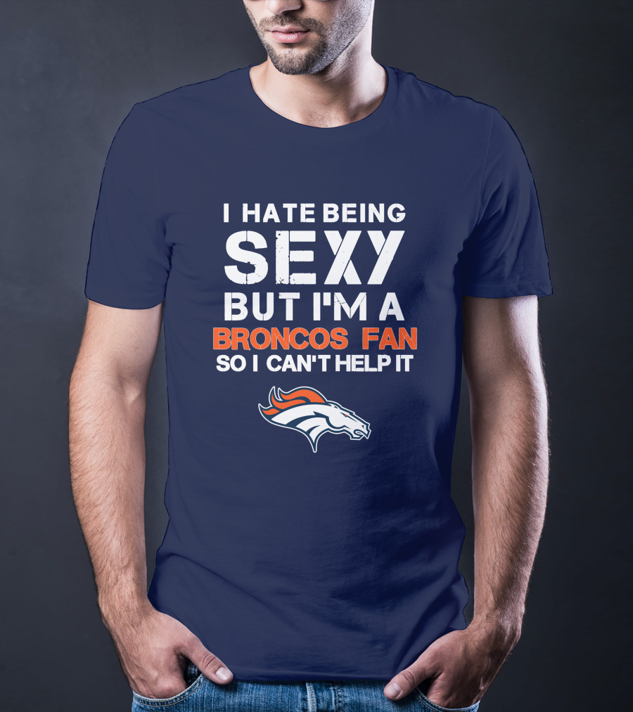 I Hate Being Sexy But I'm A Broncos Fan So I Can't Help It Denver Broncos T-Shirt