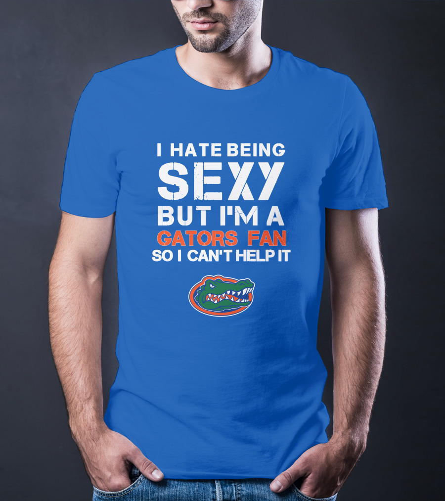 I Hate Being Sexy But I'm A Gators Fan So I Can't Help It Florida Gators T-Shirt