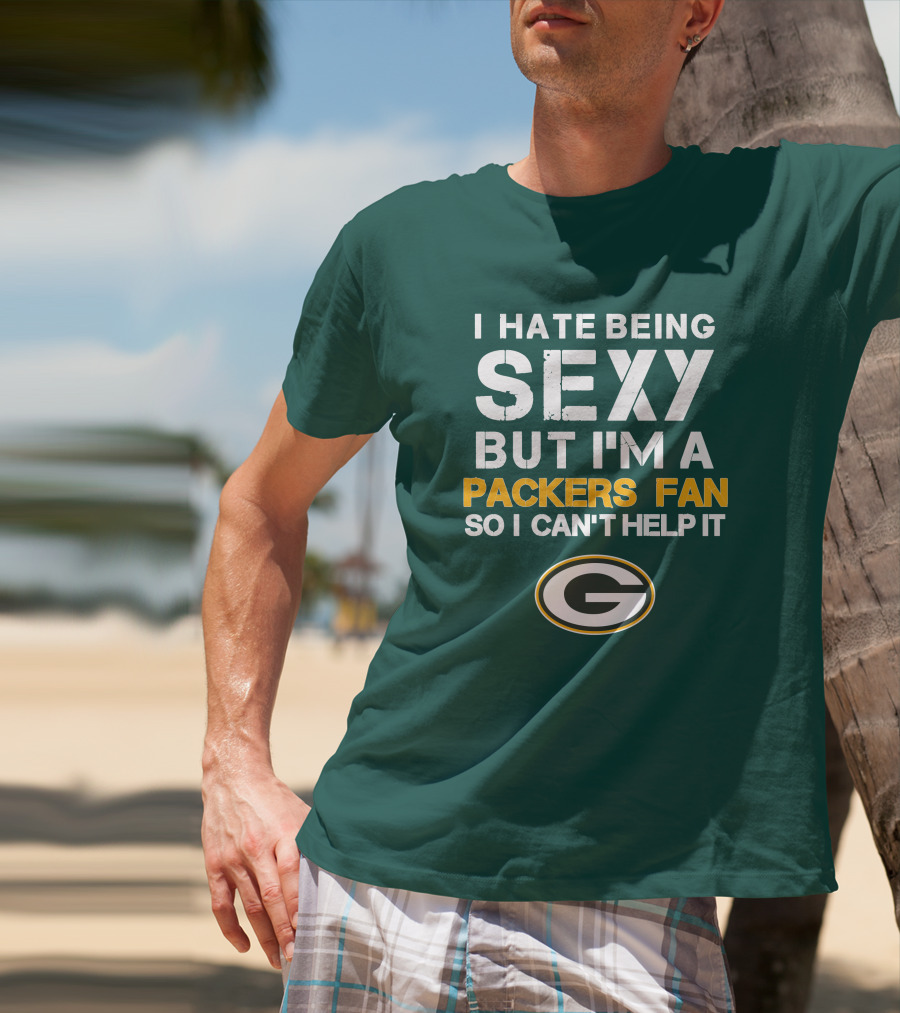 I Hate Being Sexy But I'm A Green Bay Packers Fan So I Can't Help It Packers Fan T-Shirt