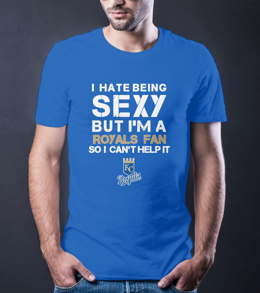I Hate Being Sexy But I'm A Royals Fan So I Can't Help It Kansas City Royals T-Shirt