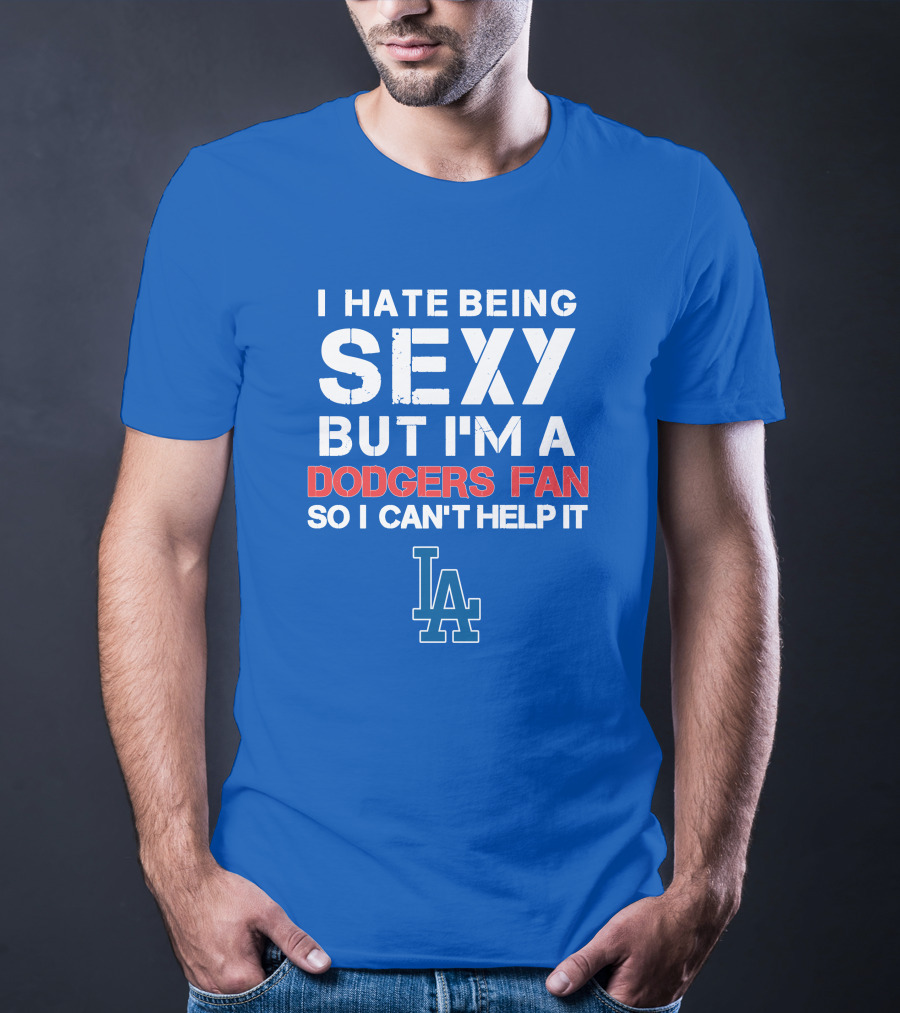 I Hate Being Sexy But I'm A Dodgers Fan So I Can't Help It La Dodgers T-Shirt