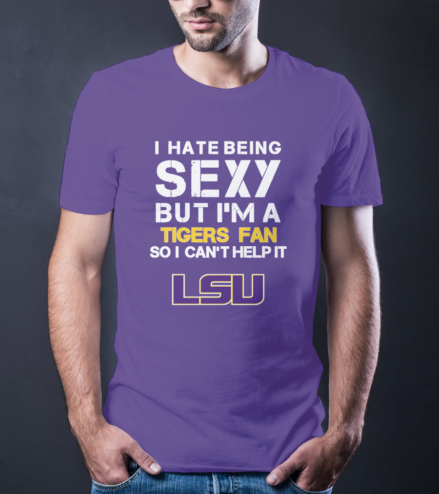 I Hate Being Sexy But I'm A Tigers Fan So I Can't Help It Lsu T-Shirt