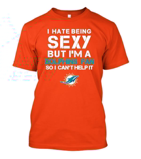 I Hate Being Sexy But I'm A Dolphins Fan So I Can't Help It Miami Dolphins Fan T-Shirt