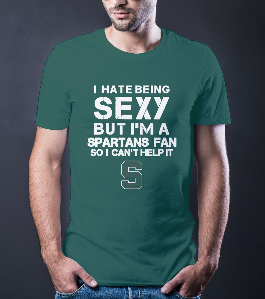 I Hate Being Sexy But I'm A Spartans Fan So I Can't Help It S T-Shirt