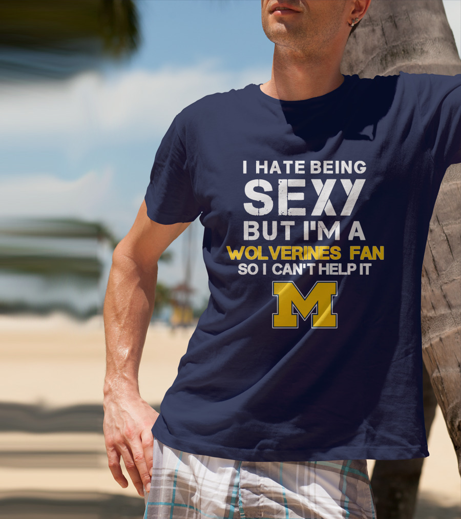I Hate Being Sexy But I'm A Wolverines Fan So I Can't Help It M T-Shirt