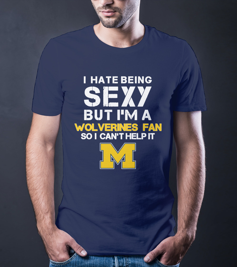 I Hate Being Sexy But I'm A Wolverines Fan So I Can't Help It M T-Shirt