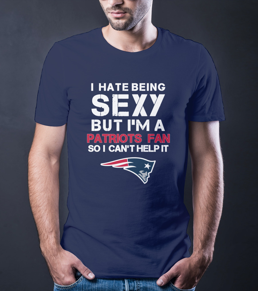 I Hate Being Sexy But I'm A Patriots Fan So I Can't Help It New England Football T-Shirt
