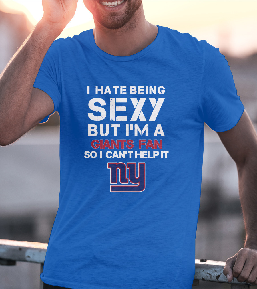 I Hate Being Sexy But I'm A Giants Fan So I Can't Help It Ny T-Shirt