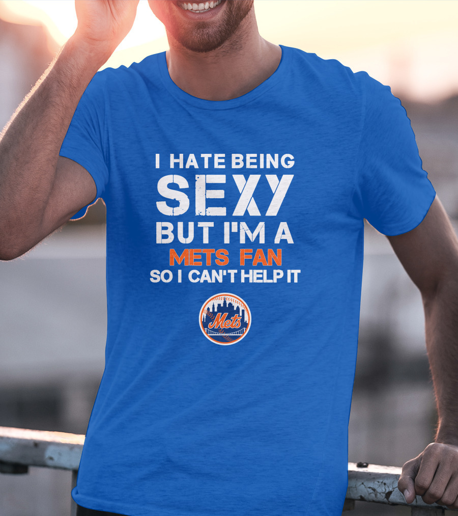 I Hate Being Sexy But I'm A Mets Fan So I Can't Help It New York Mets T-Shirt