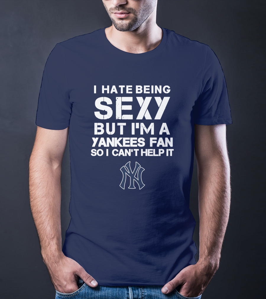I Hate Being Sexy But I'm A Yankees Fan So I Can't Help It Ny Yankees T-Shirt