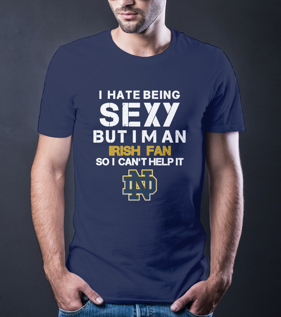 I Hate Being Sexy But I'm An Irish Fan So I Can't Help It Nd T-Shirt