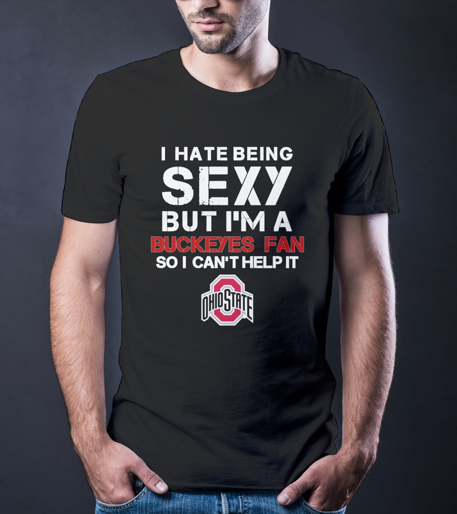 I Hate Being Sexy But I'm A Buckeyes Fan So I Can't Help It Ohio State T-Shirt
