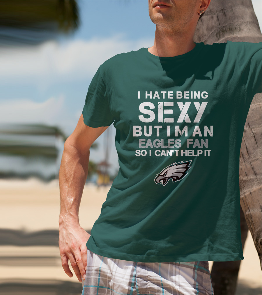 I Hate Being Sexy But I'm An Eagles Fan So I Can't Help It Philadelphia Eagles T-Shirt