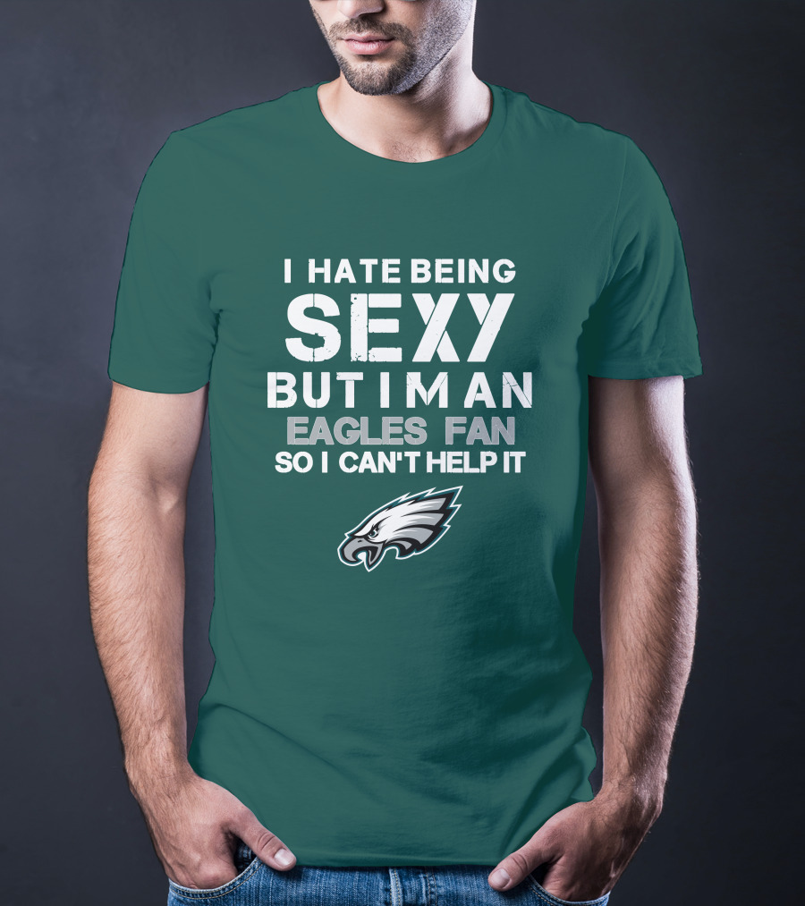 I Hate Being Sexy But I'm An Eagles Fan So I Can't Help It Philadelphia Eagles T-Shirt