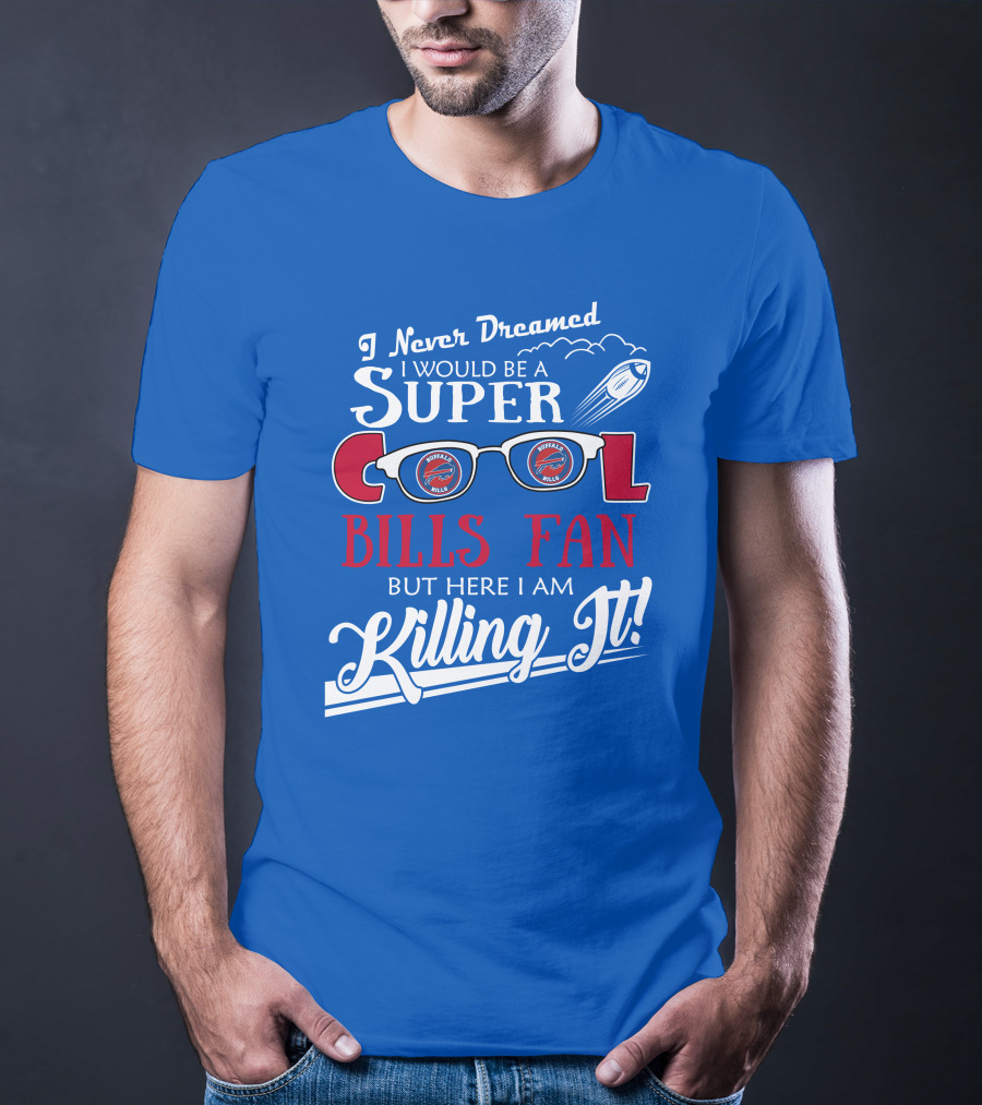 I Never Dreamed I Would Be A Super Cool Buffalo Bills Fan But Here I Am Killing It T-Shirt