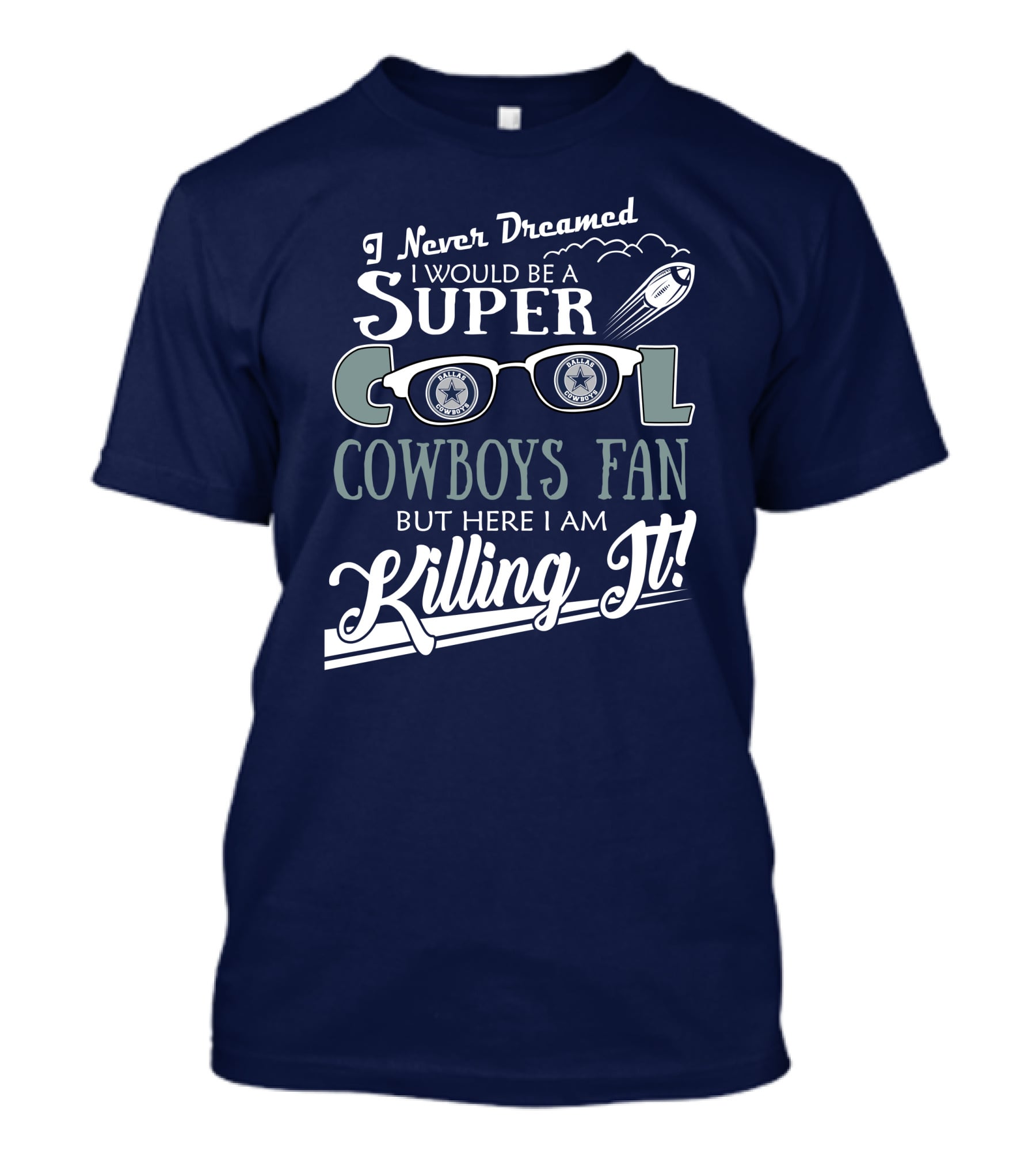 I Never Dreamed I Would Be A Super Cool Dallas Cowboys Fan But Here I Am Killing It T-Shirt