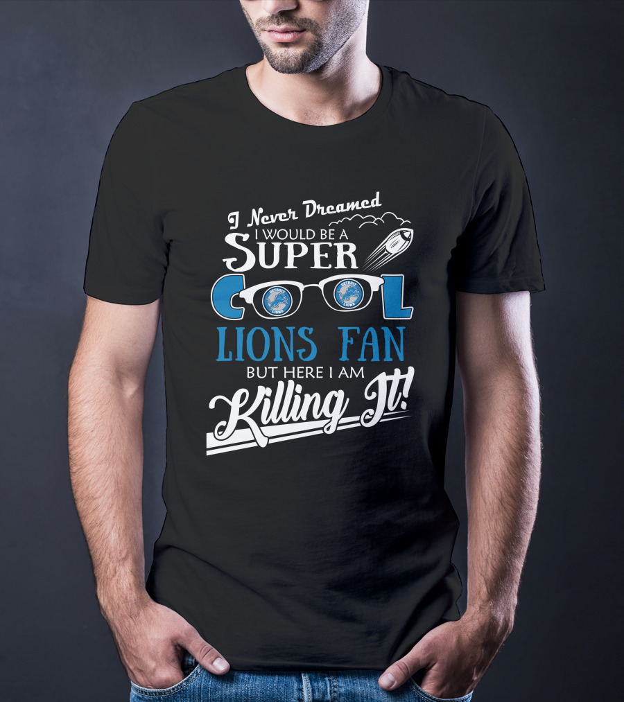 I Never Dreamed I Would Be A Super Cool Detroit Lions Fan But Here I Am Killing It T-Shirt