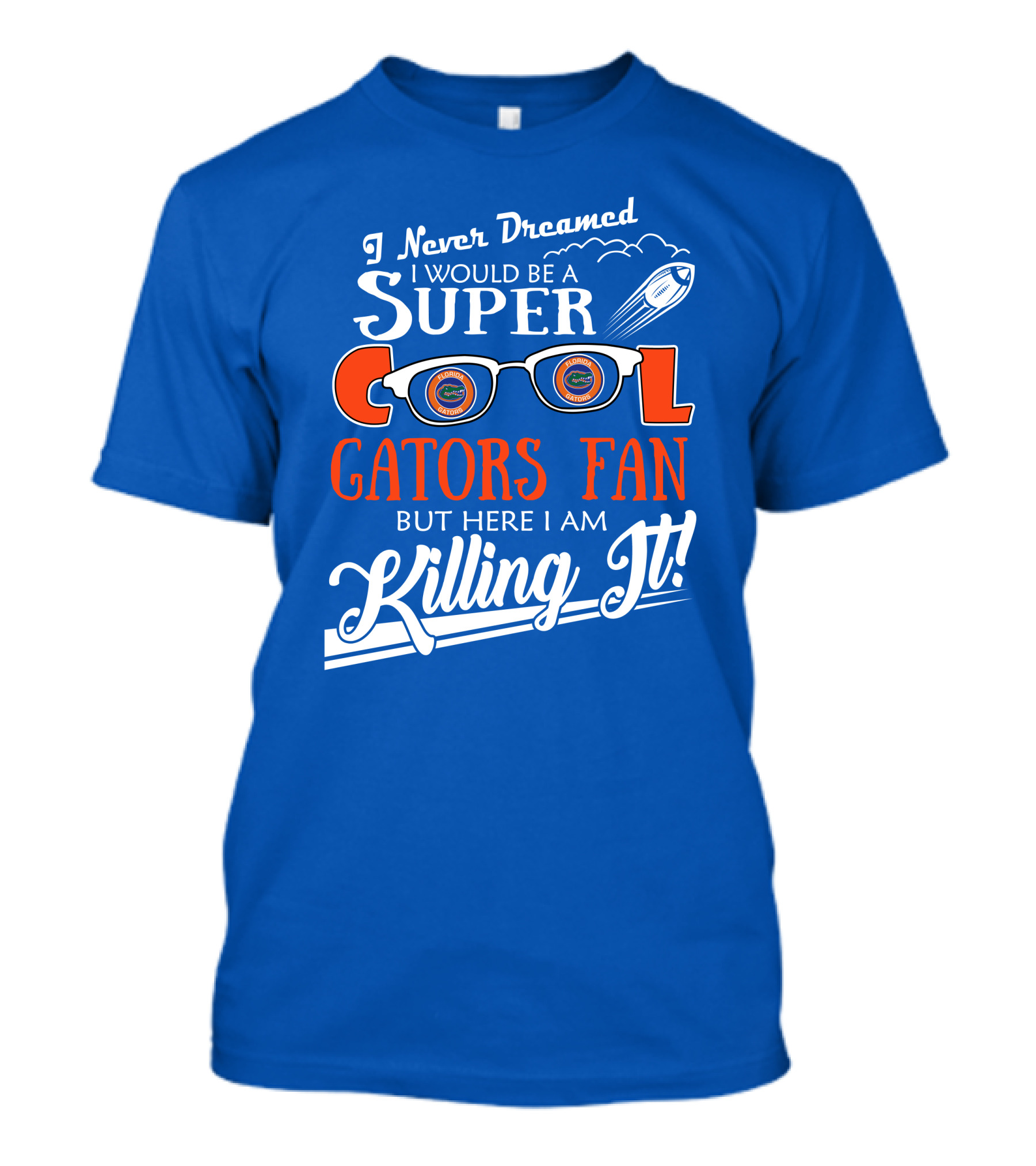 I Never Dreamed I Would Be A Super Cool Gators Fan But Here I Am Killing It T-Shirt