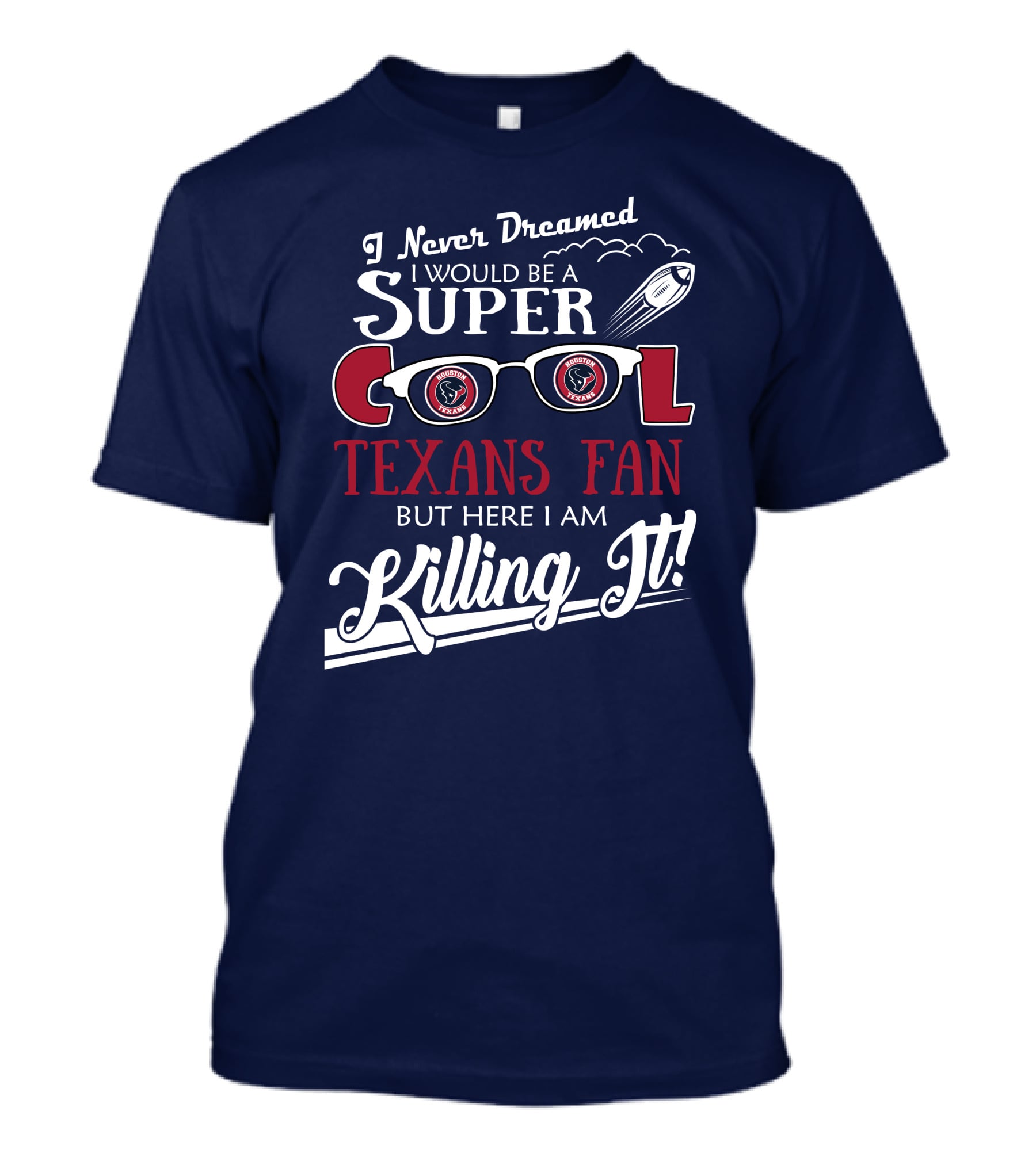 I Never Dreamed I Would Be A Super Cool Texans Fan Killing It Houston Texans Football T-Shirt