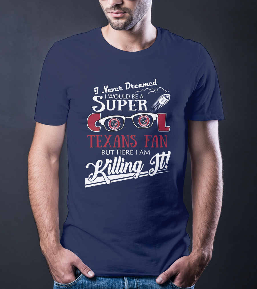 I Never Dreamed I Would Be A Super Cool Texans Fan Killing It Houston Texans Football T-Shirt