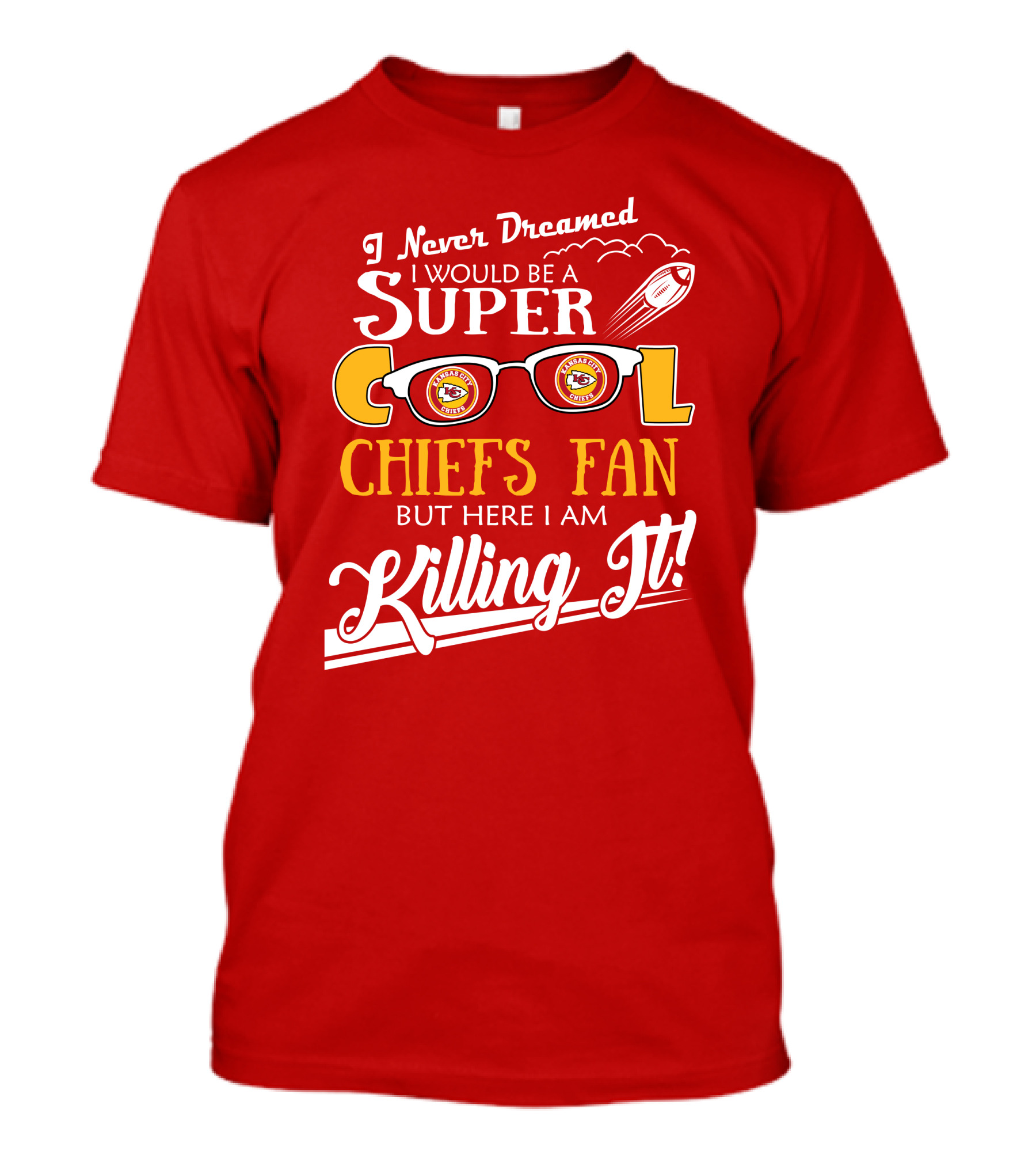 I Never Dreamed I Would Be A Super Cool Kansas City Chiefs Fan But Here I Am Killing It T-Shirt