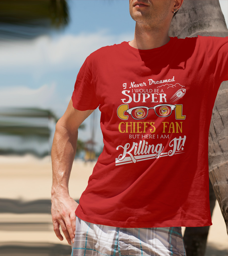 I Never Dreamed I Would Be A Super Cool Kansas City Chiefs Fan But Here I Am Killing It T-Shirt